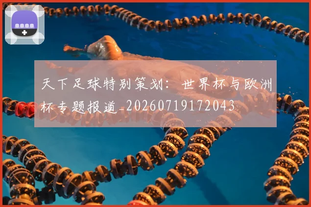 天下足球特别策划：世界杯与欧洲杯专题报道_20260719172043