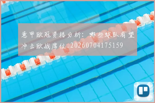 意甲欧冠资格分析：哪些球队有望冲击欧战席位_20260704175159