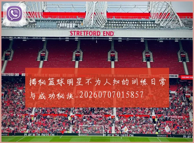 揭秘篮球明星不为人知的训练日常与成功秘诀_20260707015857
