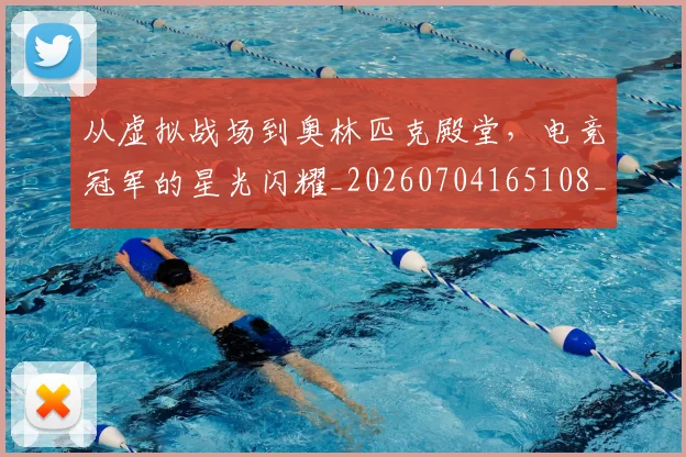 从虚拟战场到奥林匹克殿堂,电竞冠军的星光闪耀_20260704165108_20260718002107