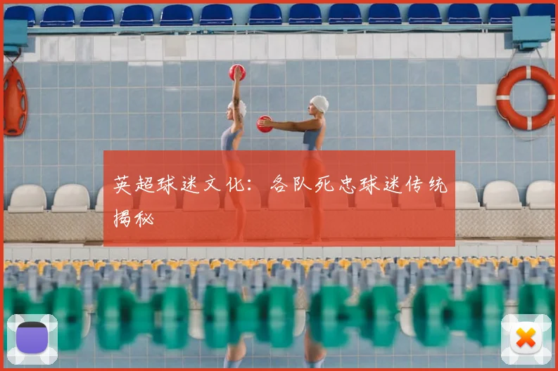 英超球迷文化:各队死忠球迷传统揭秘