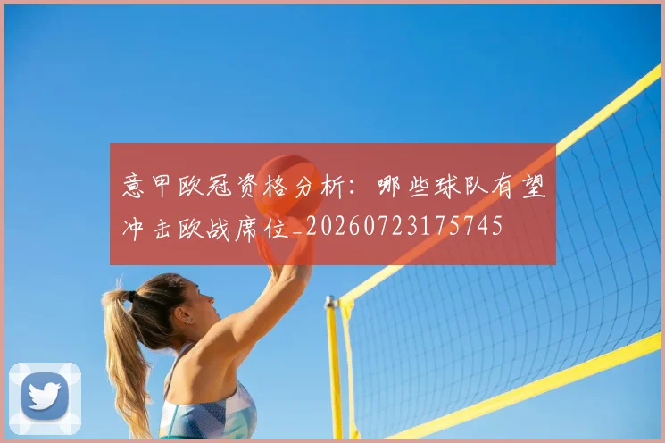 意甲欧冠资格分析：哪些球队有望冲击欧战席位_20260723175745