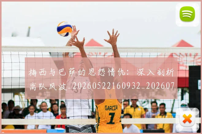 梅西与巴萨的恩怨情仇：深入剖析离队风波_20260522160932_20260707022803
