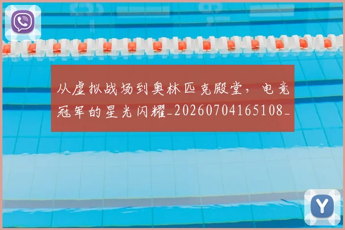 从虚拟战场到奥林匹克殿堂,电竞冠军的星光闪耀_20260704165108_20260718002107